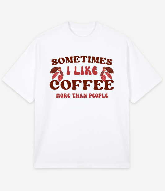 SOMETIMES I LIKE COFFEE MORE THAN PEOPLE OVERSIZED T-SHIRT