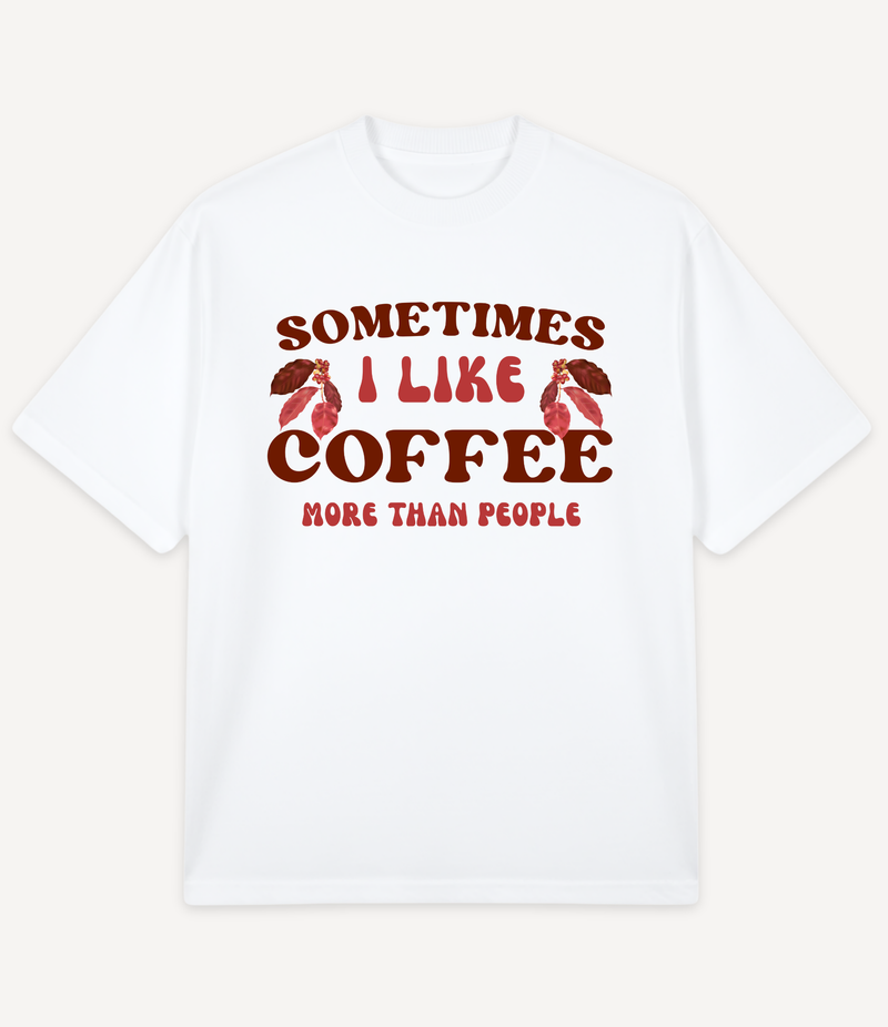 SOMETIMES I LIKE COFFEE MORE THAN PEOPLE OVERSIZED T-SHIRT
