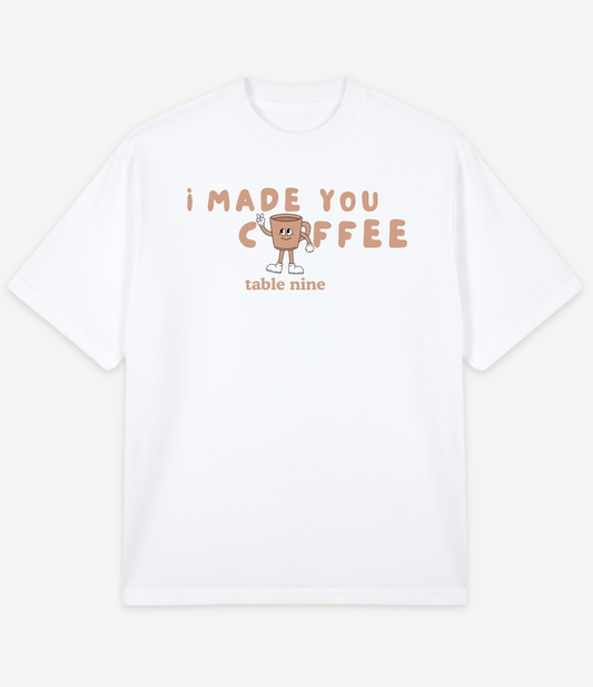 I MADE YOU COFFEE T-SHIRT