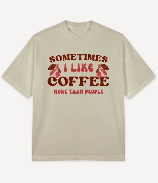SOMETIMES I LIKE COFFEE MORE THAN PEOPLE OVERSIZED T-SHIRT