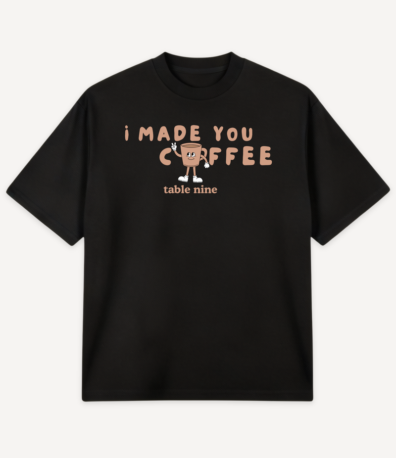 I MADE YOU COFFEE T-SHIRT