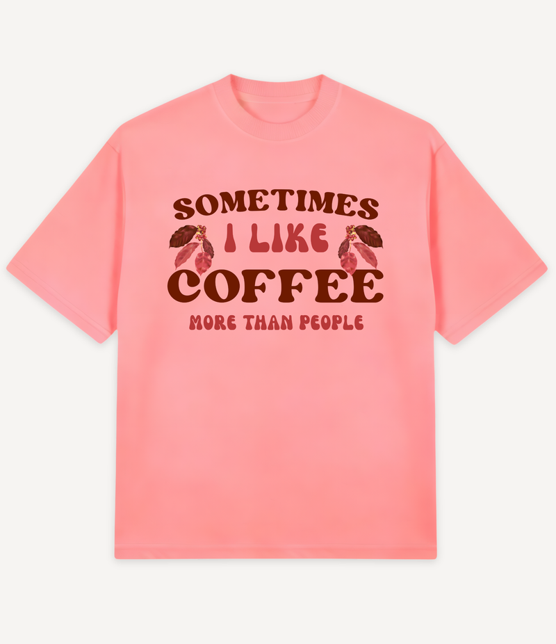 SOMETIMES I LIKE COFFEE MORE THAN PEOPLE OVERSIZED T-SHIRT
