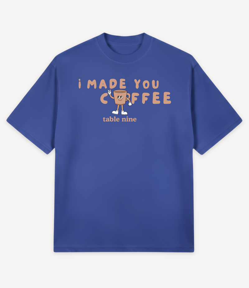 I MADE YOU COFFEE T-SHIRT