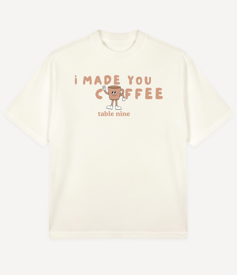 I MADE YOU COFFEE T-SHIRT