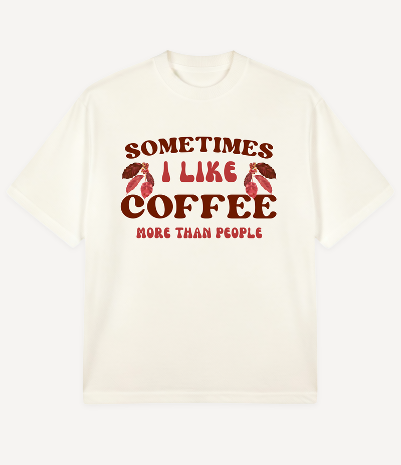 SOMETIMES I LIKE COFFEE MORE THAN PEOPLE OVERSIZED T-SHIRT