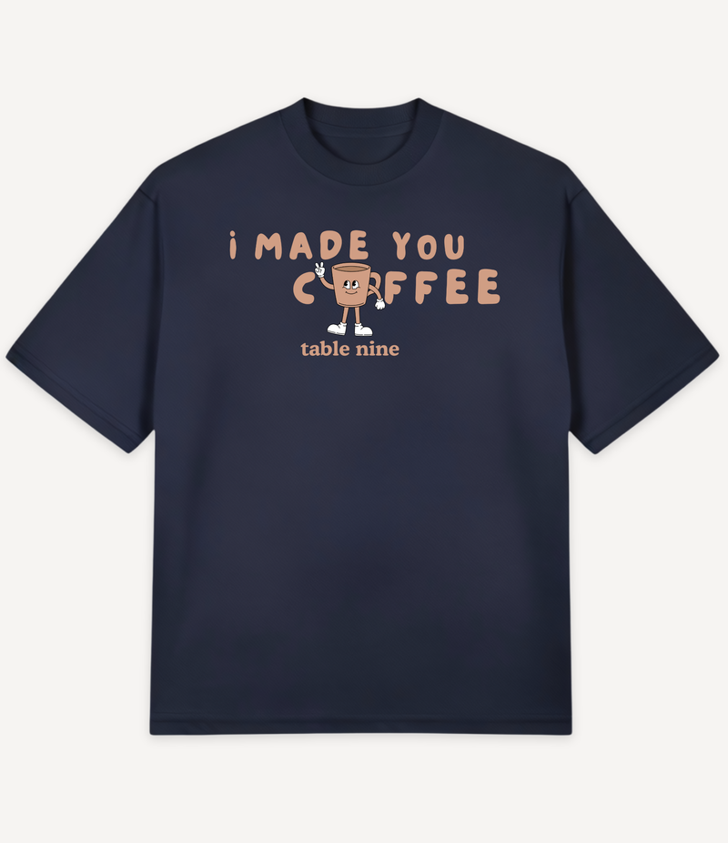 I MADE YOU COFFEE T-SHIRT