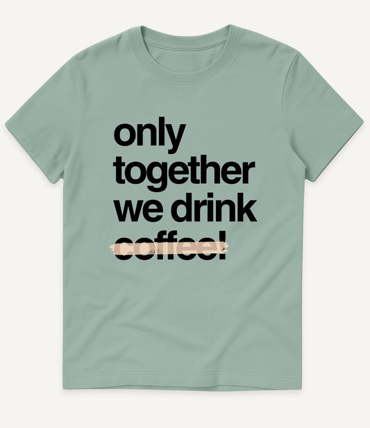 ONLY TOGETHER WE DRINK COFFE T-SHIRT