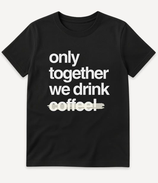ONLY TOGETHER WE DRINK COFFE T-SHIRT