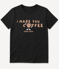 I MADE YOU COFFEE T-SHIRT - Image 3