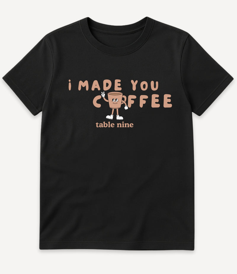 I MADE YOU COFFEE T-SHIRT