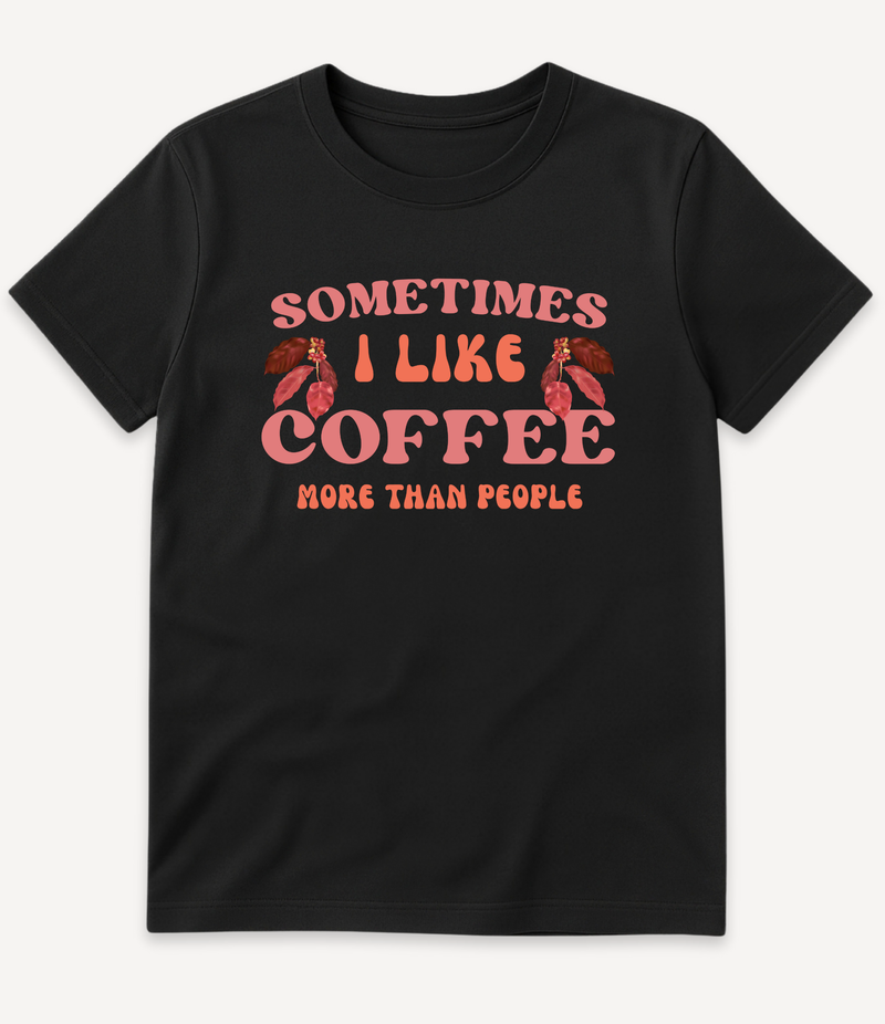 SOMETIMES I LIKE COFFEE MORE THAN PEOPLE T-SHIRT