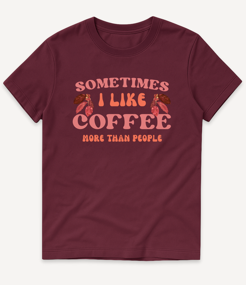 SOMETIMES I LIKE COFFEE MORE THAN PEOPLE T-SHIRT