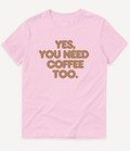 YES, YOU NEED COFFEE TOO T-SHIRT - Image 2
