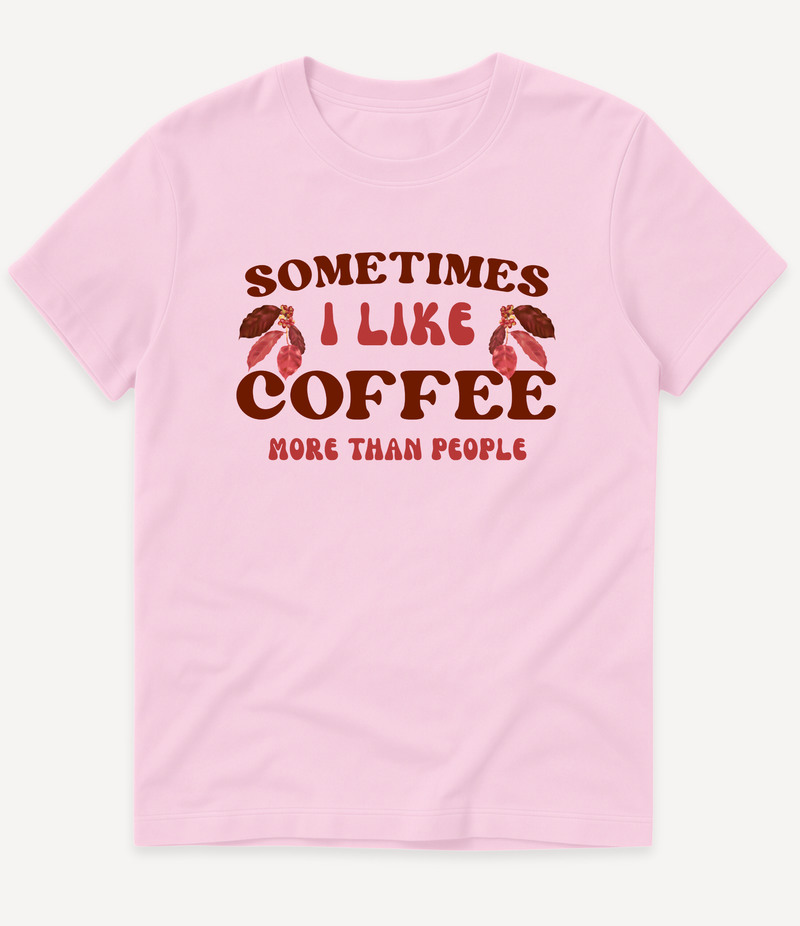 SOMETIMES I LIKE COFFEE MORE THAN PEOPLE T-SHIRT