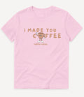 I MADE YOU COFFEE T-SHIRT - Image 5