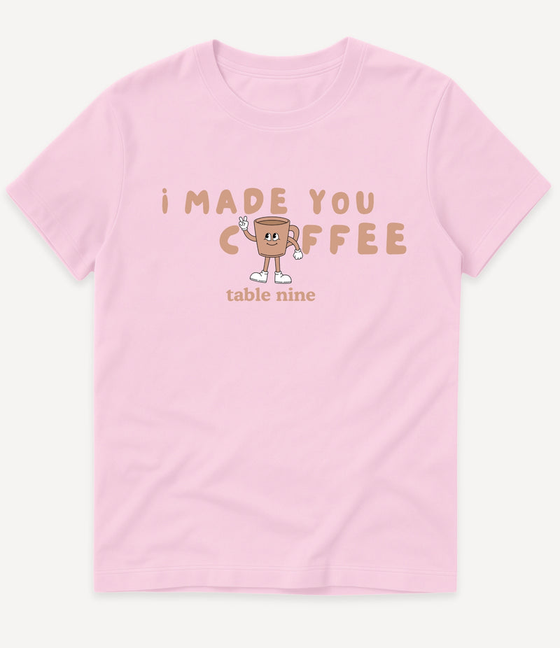 I MADE YOU COFFEE T-SHIRT