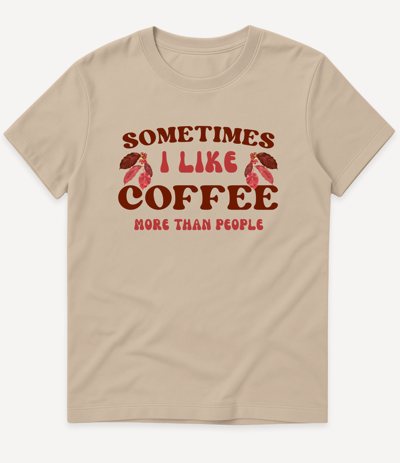 SOMETIMES I LIKE COFFEE MORE THAN PEOPLE T-SHIRT
