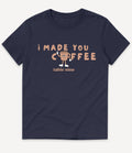 I MADE YOU COFFEE T-SHIRT - Image 6