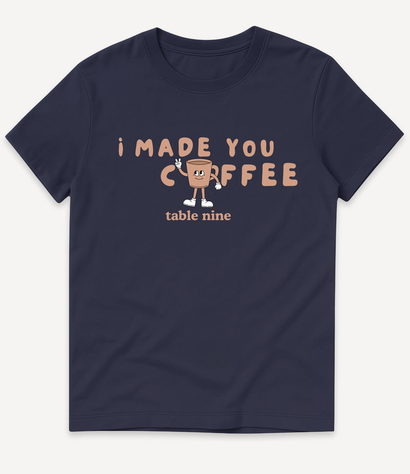 I MADE YOU COFFEE T-SHIRT