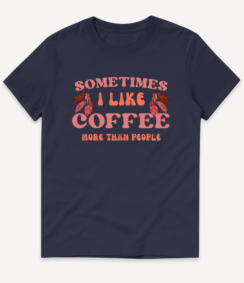 SOMETIMES I LIKE COFFEE MORE THAN PEOPLE T-SHIRT