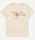 I MADE YOU COFFEE T-SHIRT - Image 1