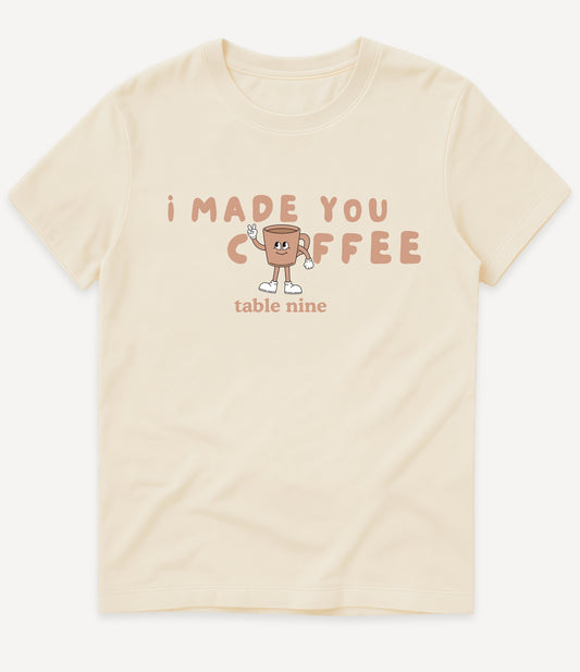 I MADE YOU COFFEE T-SHIRT