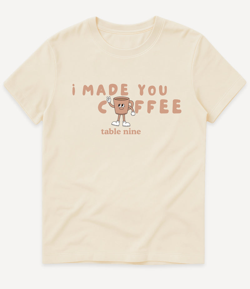 I MADE YOU COFFEE T-SHIRT