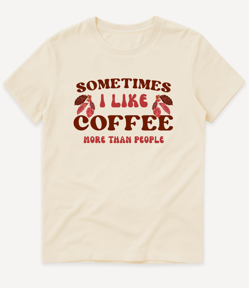 SOMETIMES I LIKE COFFEE MORE THAN PEOPLE T-SHIRT
