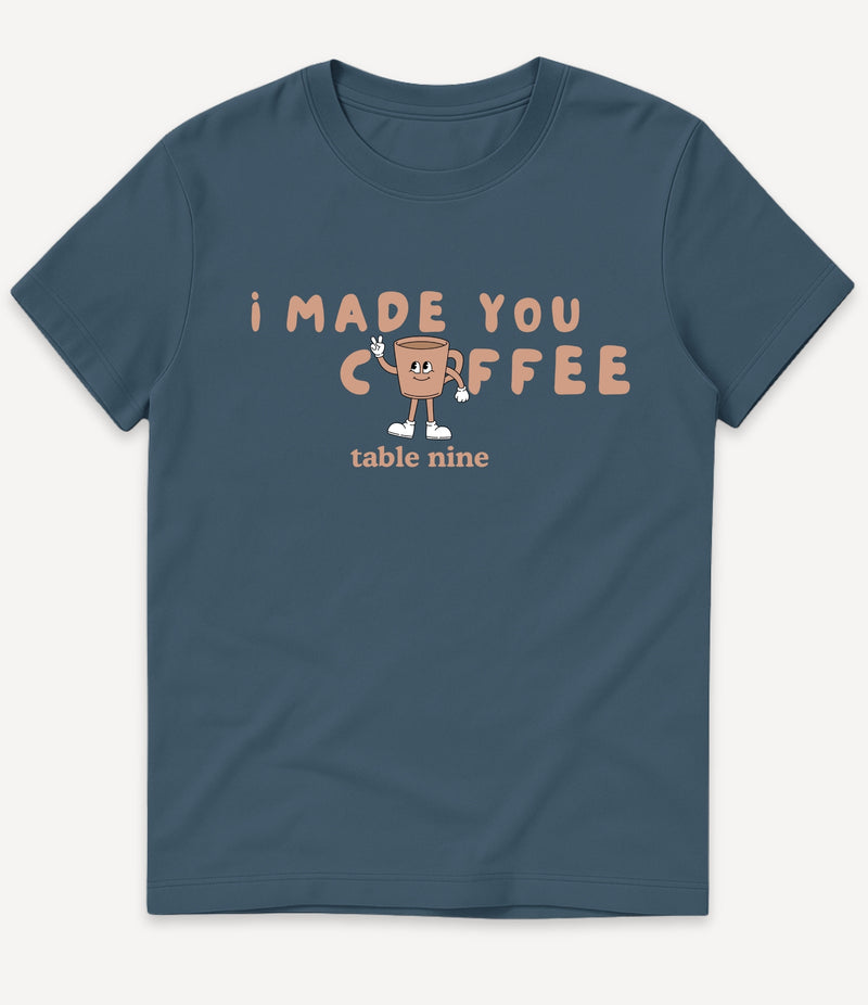 I MADE YOU COFFEE T-SHIRT