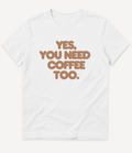 YES, YOU NEED COFFEE TOO T-SHIRT - Image 1