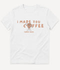 I MADE YOU COFFEE T-SHIRT - Image 2
