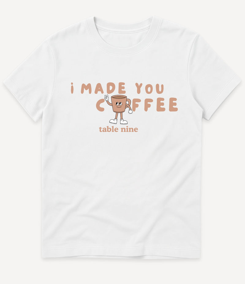 I MADE YOU COFFEE T-SHIRT