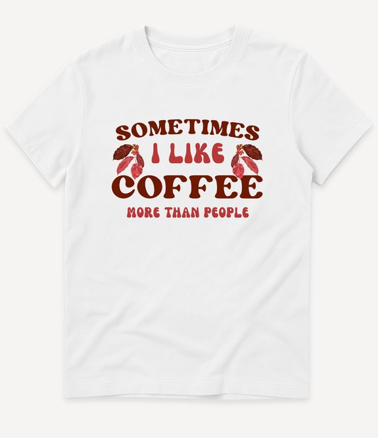 SOMETIMES I LIKE COFFEE MORE THAN PEOPLE T-SHIRT